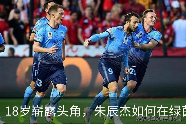 18岁崭露头角，朱辰杰如何在绿茵场上飞跃人生！
